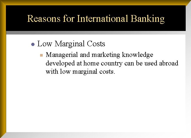 Reasons for International Banking l Low Marginal Costs n Managerial and marketing knowledge developed