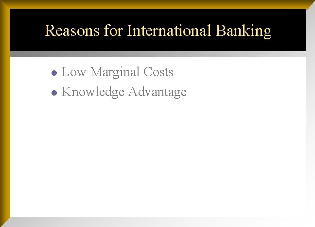 Reasons for International Banking l l Low Marginal Costs Knowledge Advantage 