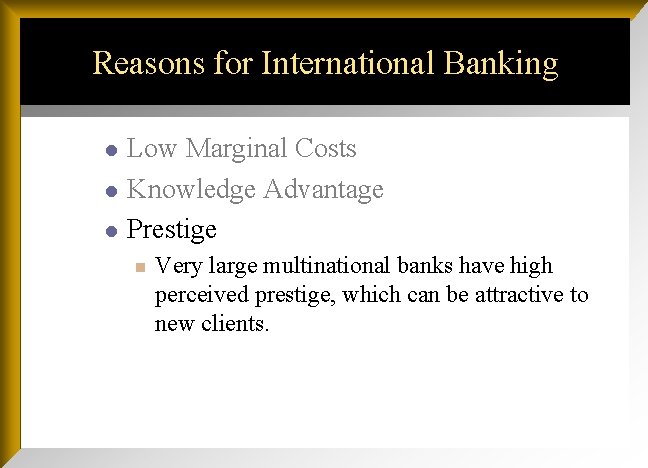 Reasons for International Banking l l l Low Marginal Costs Knowledge Advantage Prestige n