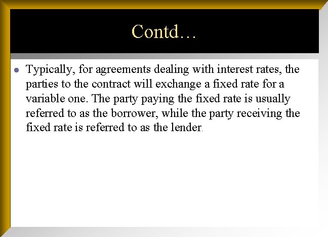 Contd… l Typically, for agreements dealing with interest rates, the parties to the contract