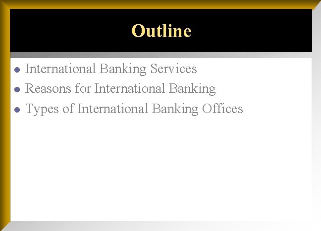 Outline l l l International Banking Services Reasons for International Banking Types of International