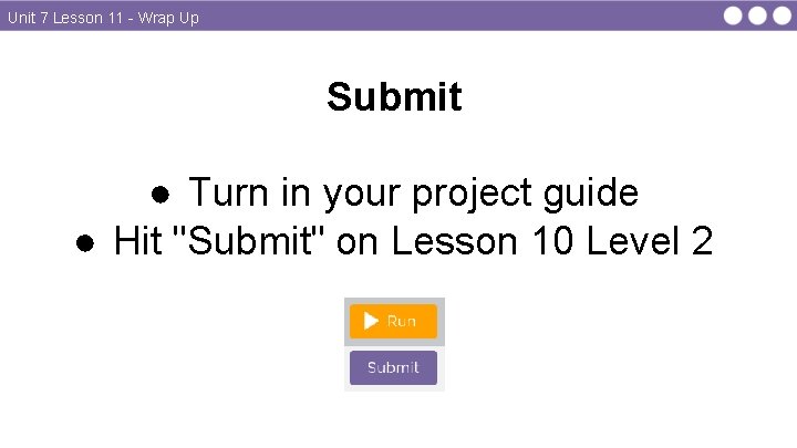 Unit 7 Lesson 11 - Wrap Up Submit ● Turn in your project guide