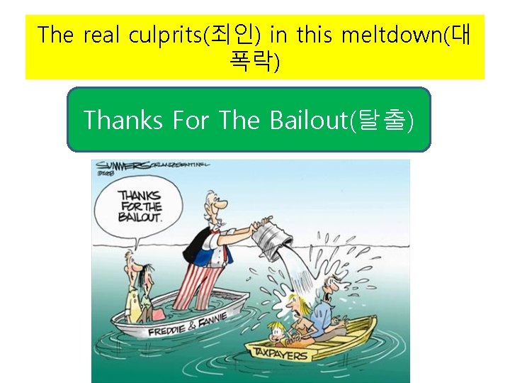 The real culprits(죄인) in this meltdown(대 폭락) Thanks For The Bailout(탈출) 