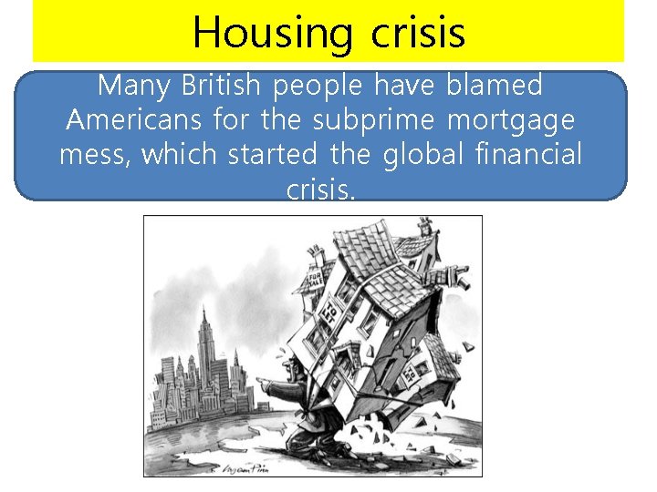 Housing crisis Many British people have blamed Americans for the subprime mortgage mess, which