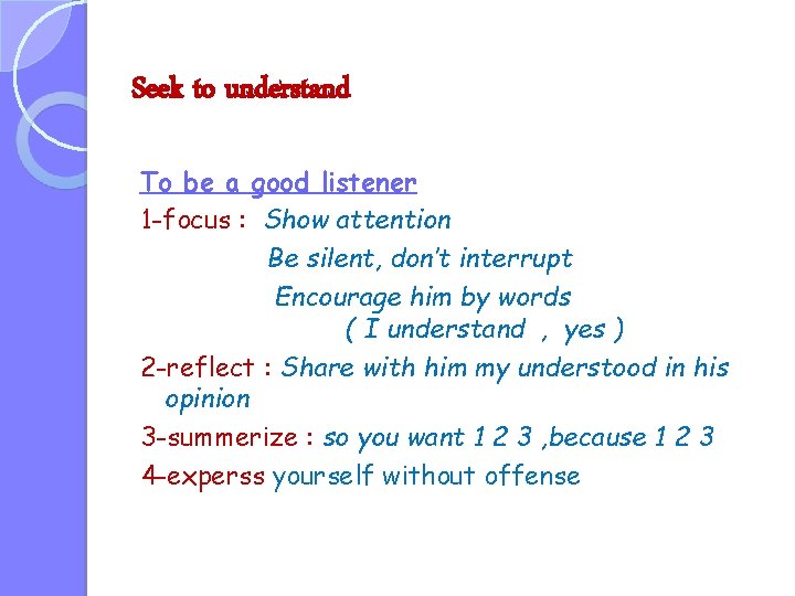 Seek to understand To be a good listener 1 -focus : Show attention Be