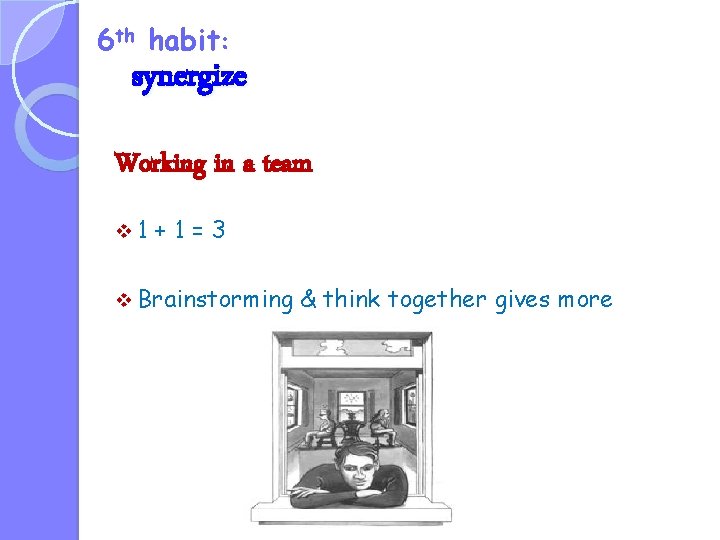 6 th habit: synergize Working in a team v 1 +1=3 v Brainstorming &