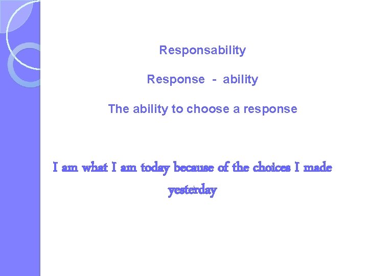 Responsability Response - ability The ability to choose a response I am what I