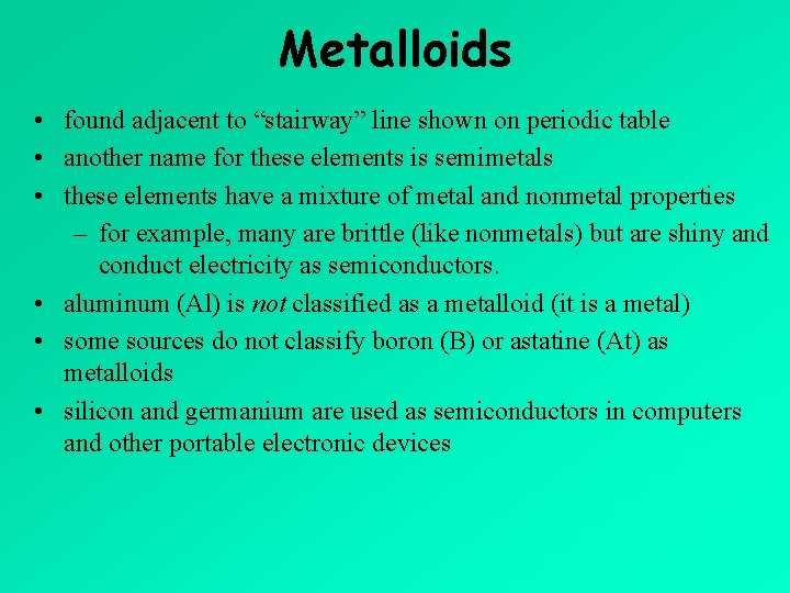 Metalloids • found adjacent to “stairway” line shown on periodic table • another name