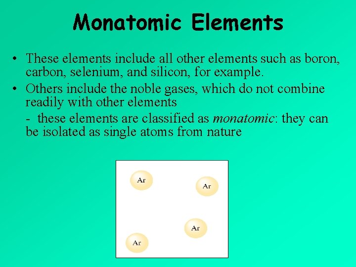Monatomic Elements • These elements include all other elements such as boron, carbon, selenium,