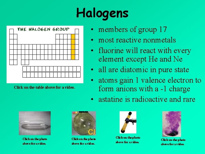 Halogens Click on the table above for a video. Click on the photo above