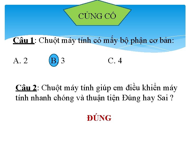 CỦNG CỐ Câu 1: Chuột máy tính có mấy bộ phận cơ bản: A.