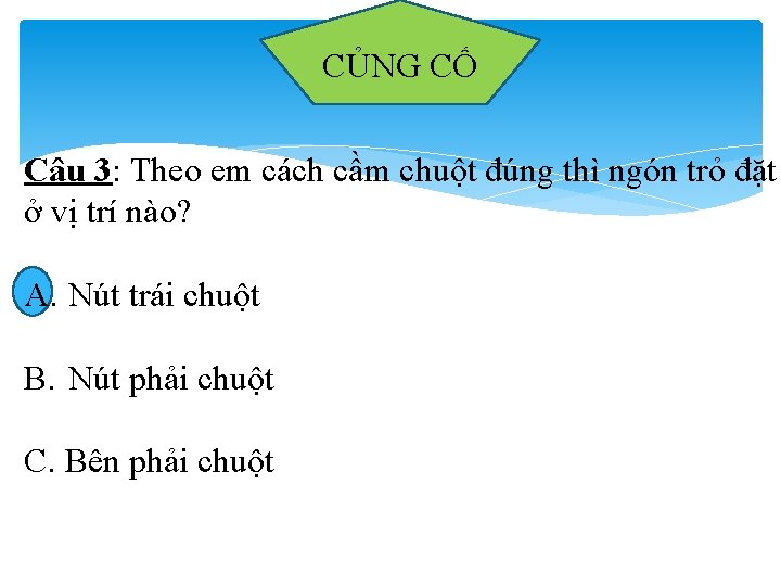 CỦNG CỐ Câu 3: Theo em cách cầm chuột đúng thì ngón trỏ đặt