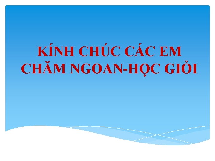 KÍNH CHÚC CÁC EM CHĂM NGOAN-HỌC GIỎI 