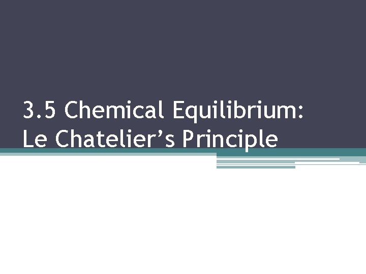 3. 5 Chemical Equilibrium: Le Chatelier’s Principle 