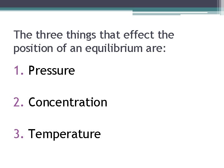 The three things that effect the position of an equilibrium are: 1. Pressure 2.