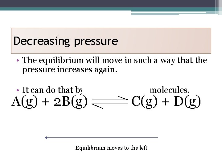Decreasing pressure • The equilibrium will move in such a way that the pressure