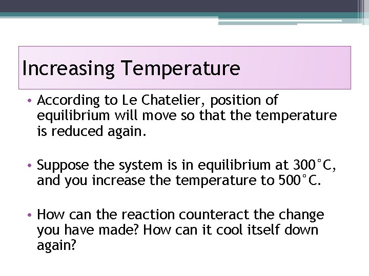 Increasing Temperature • According to Le Chatelier, position of equilibrium will move so that