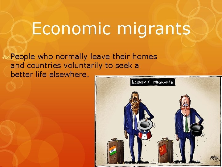 Economic migrants People who normally leave their homes and countries voluntarily to seek a