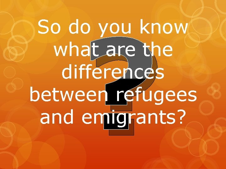 ? So do you know what are the differences between refugees and emigrants? 