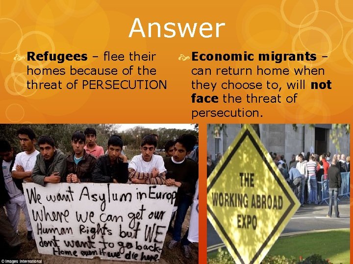 Answer Economic migrants – Refugees – flee their homes because of the can return