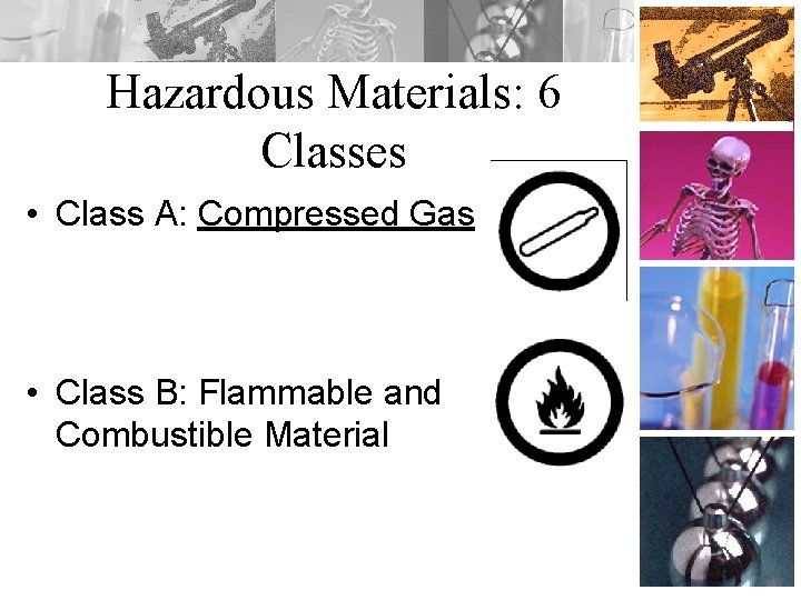 Hazardous Materials: 6 Classes • Class A: Compressed Gas • Class B: Flammable and