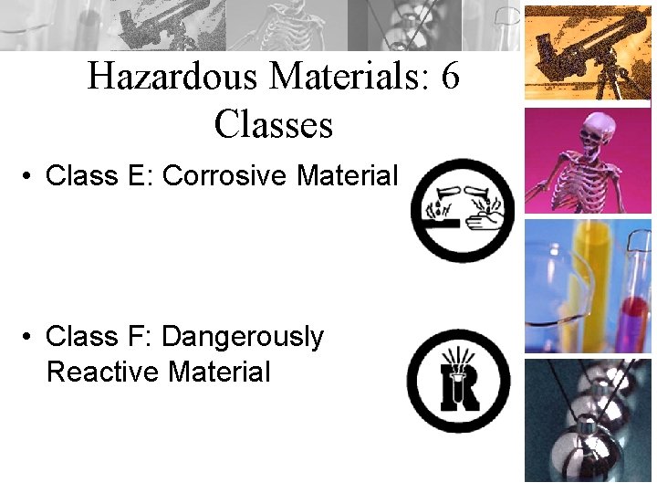 Hazardous Materials: 6 Classes • Class E: Corrosive Material • Class F: Dangerously Reactive
