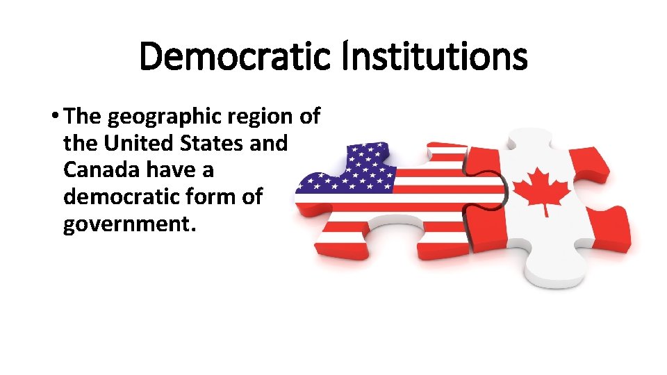 Democratic Institutions • The geographic region of the United States and Canada have a