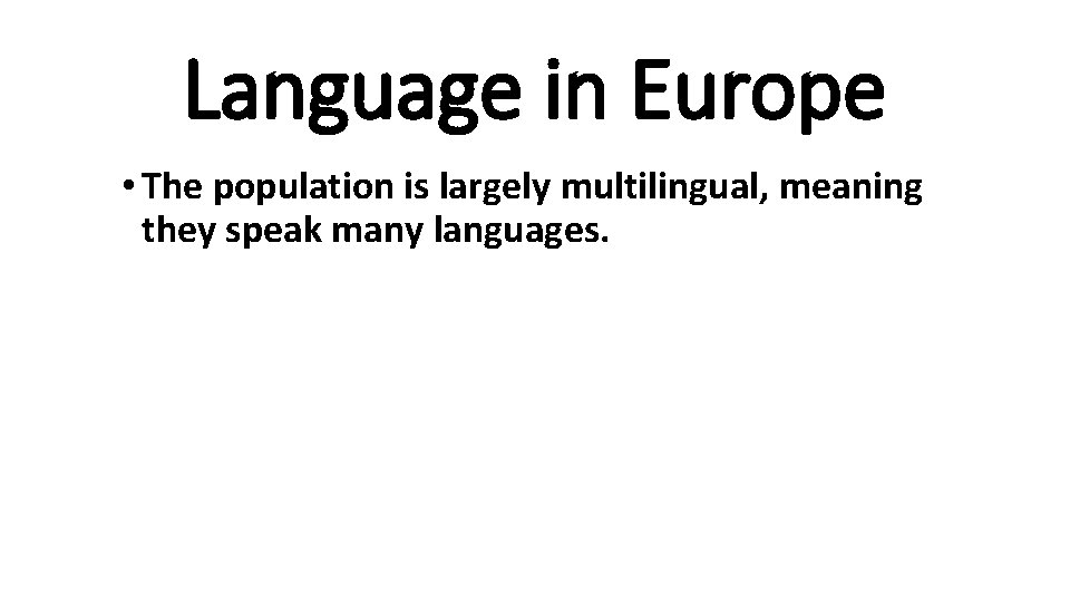 Language in Europe • The population is largely multilingual, meaning they speak many languages.