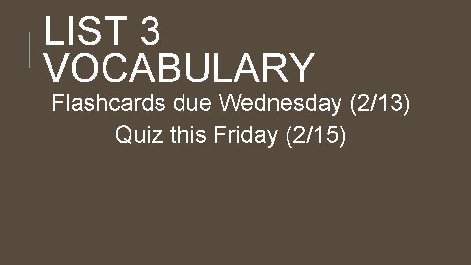 LIST 3 VOCABULARY Flashcards due Wednesday (2/13) Quiz this Friday (2/15) 