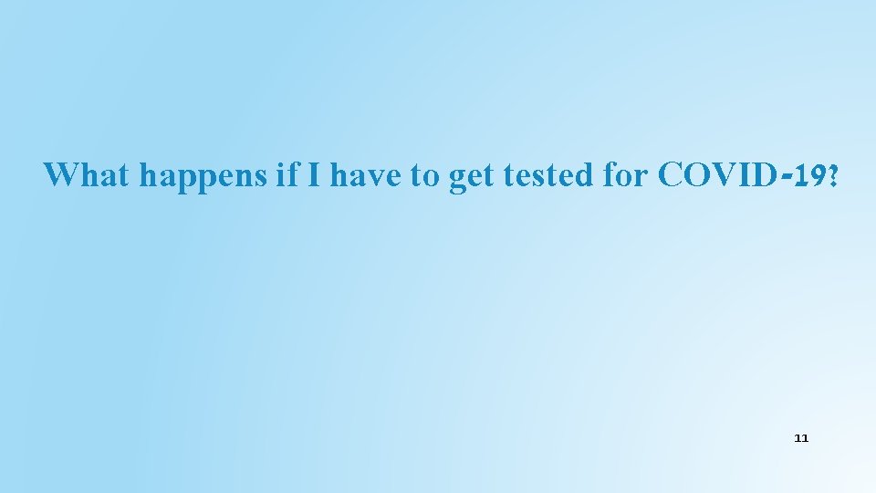 What happens if I have to get tested for COVID-19? 11 