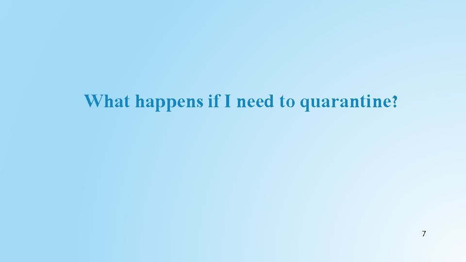 What happens if I need to quarantine? 7 