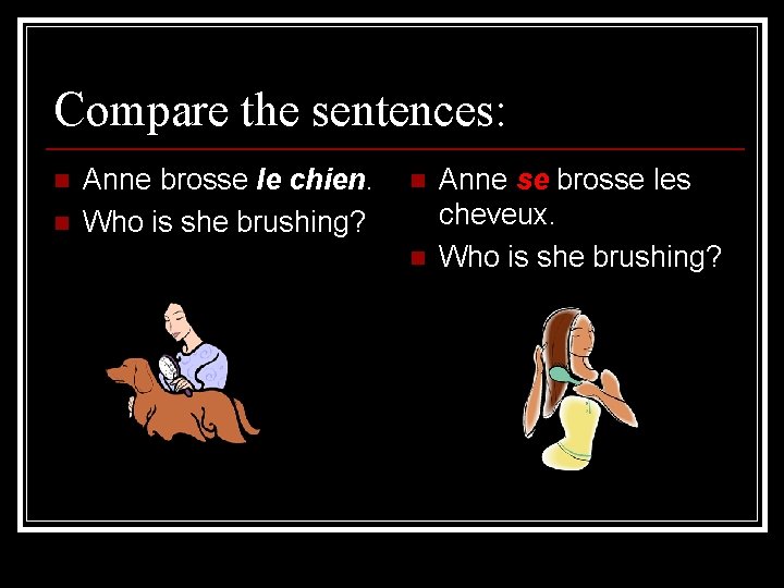 Compare the sentences: n n Anne brosse le chien. Who is she brushing? n