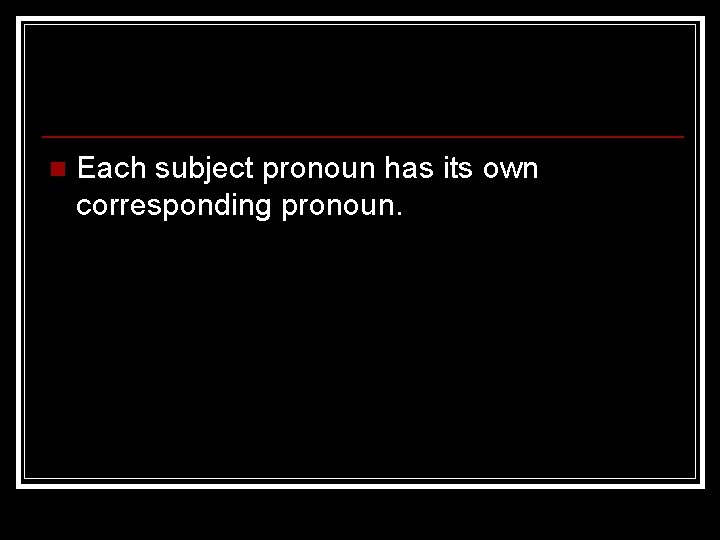 n Each subject pronoun has its own corresponding pronoun. 