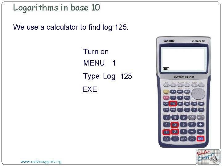 Logarithms in base 10 We use a calculator to find log 125. Turn on