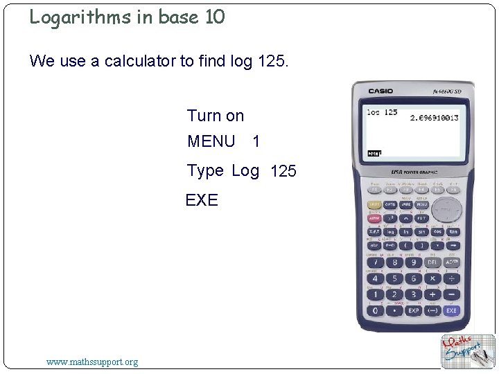 Logarithms in base 10 We use a calculator to find log 125. Turn on