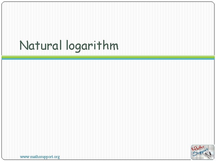 Natural logarithm www. mathssupport. org 