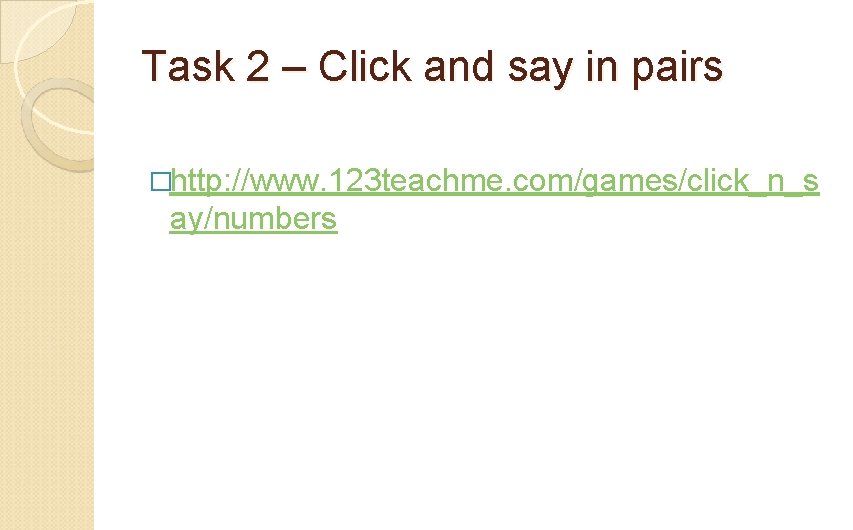 Task 2 – Click and say in pairs �http: //www. 123 teachme. com/games/click_n_s ay/numbers