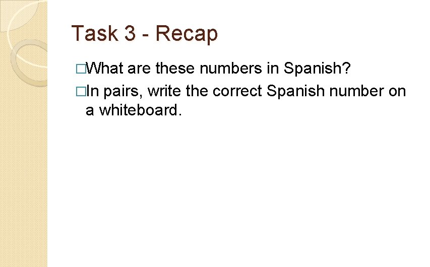 Task 3 - Recap �What are these numbers in Spanish? �In pairs, write the