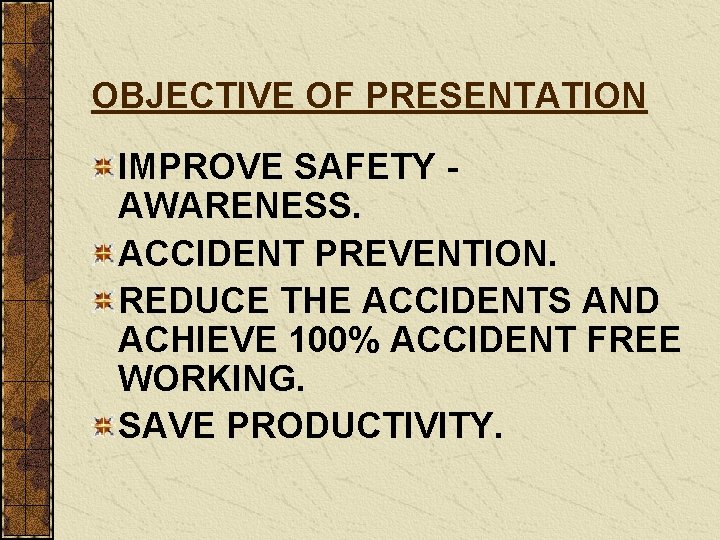 OBJECTIVE OF PRESENTATION IMPROVE SAFETY AWARENESS. ACCIDENT PREVENTION. REDUCE THE ACCIDENTS AND ACHIEVE 100%