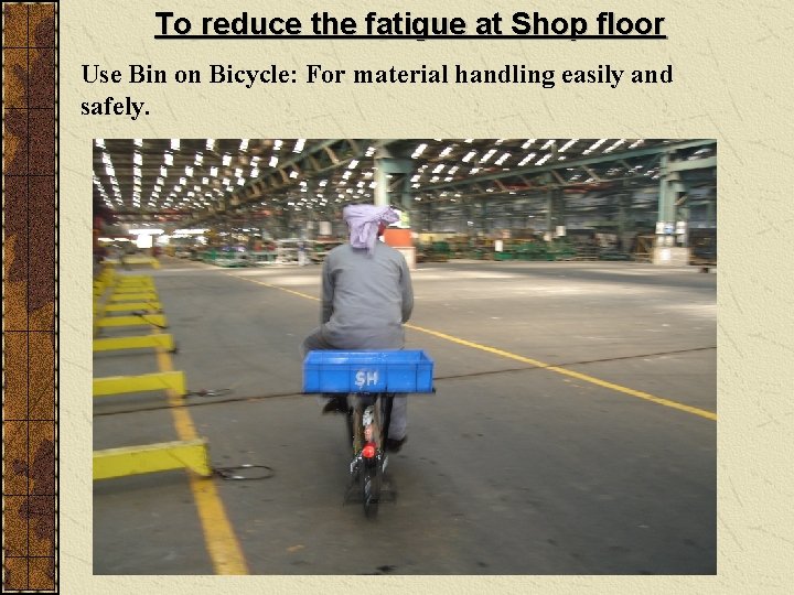 To reduce the fatigue at Shop floor Use Bin on Bicycle: For material handling