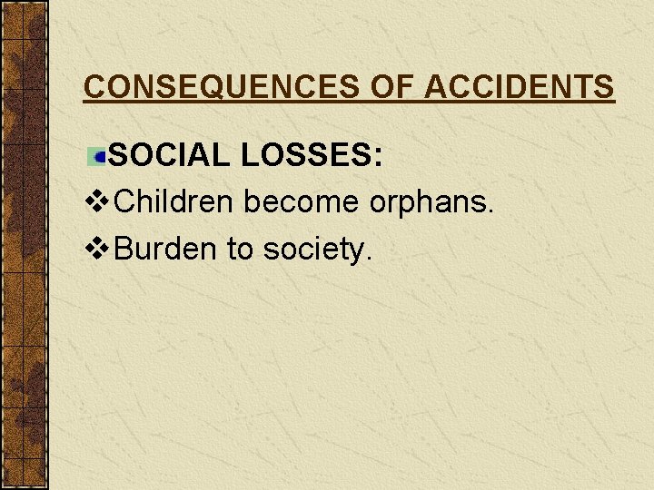 CONSEQUENCES OF ACCIDENTS SOCIAL LOSSES: v. Children become orphans. v. Burden to society. 