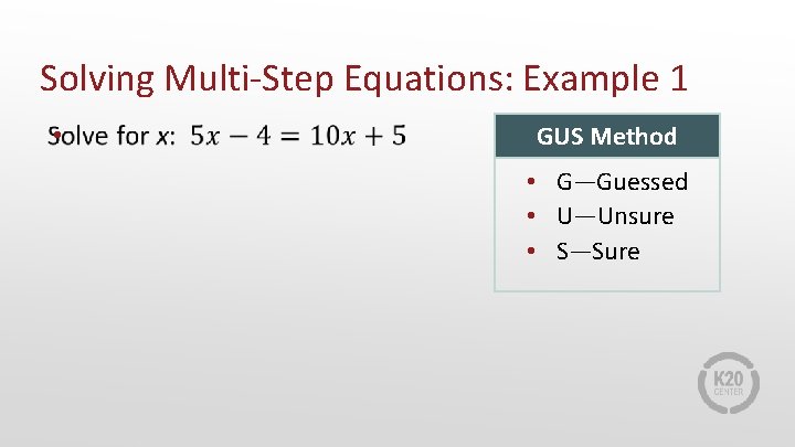 Solving Multi-Step Equations: Example 1 • GUS Method • G—Guessed • U—Unsure • S—Sure