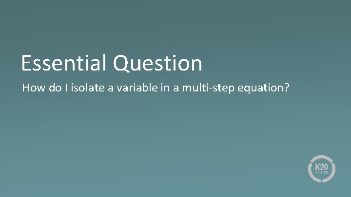 Essential Question How do I isolate a variable in a multi-step equation? 