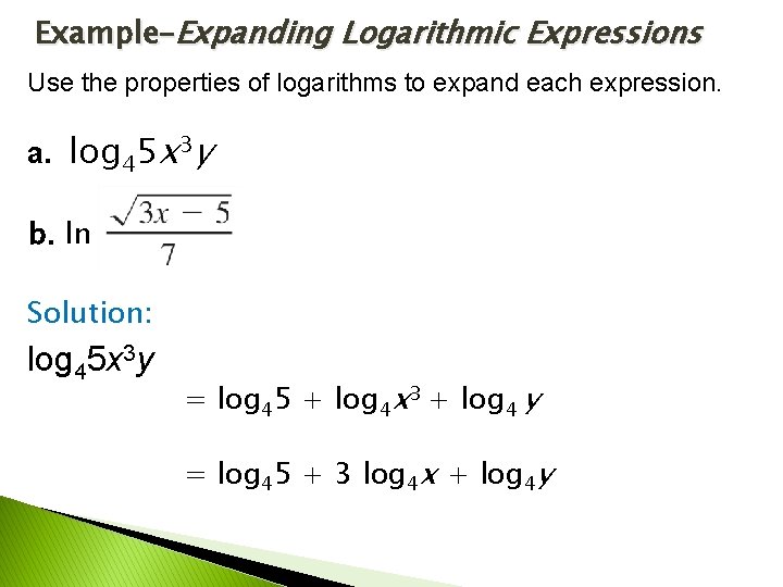 Example–Expanding Logarithmic Expressions Use the properties of logarithms to expand each expression. a. log Example–Expanding Logarithmic Expressions Use the properties of logarithms to expand each expression. a. log