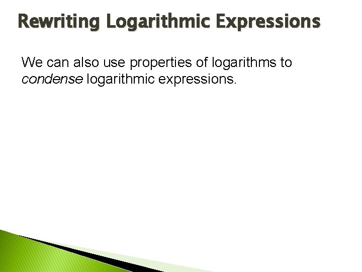 Rewriting Logarithmic Expressions We can also use properties of logarithms to condense logarithmic expressions. Rewriting Logarithmic Expressions We can also use properties of logarithms to condense logarithmic expressions.