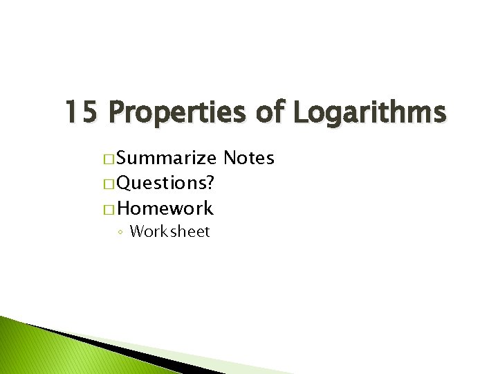15 Properties of Logarithms � Summarize � Questions? � Homework ◦ Worksheet Notes 15 Properties of Logarithms � Summarize � Questions? � Homework ◦ Worksheet Notes