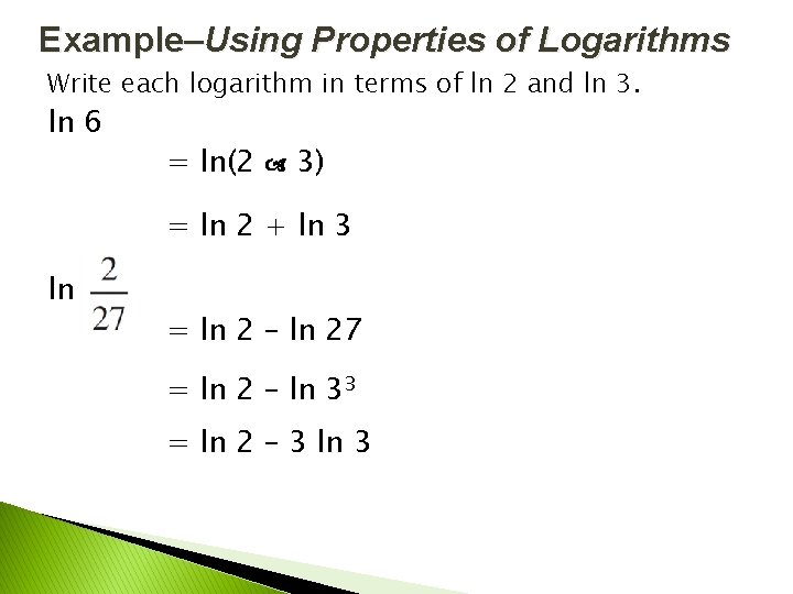 Example–Using Properties of Logarithms Write each logarithm in terms of ln 2 and ln Example–Using Properties of Logarithms Write each logarithm in terms of ln 2 and ln