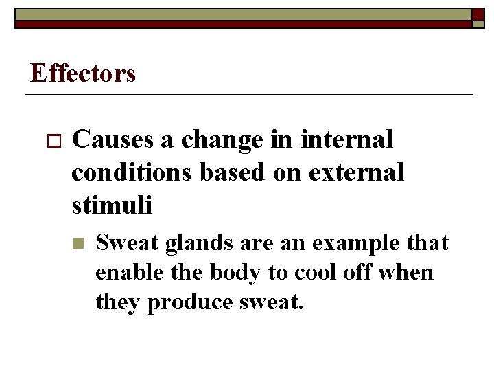 Effectors o Causes a change in internal conditions based on external stimuli n Sweat