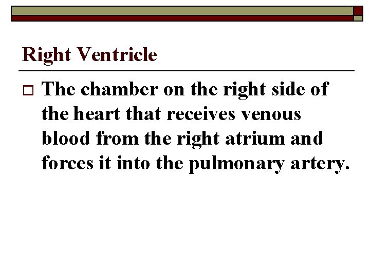 Right Ventricle o The chamber on the right side of the heart that receives