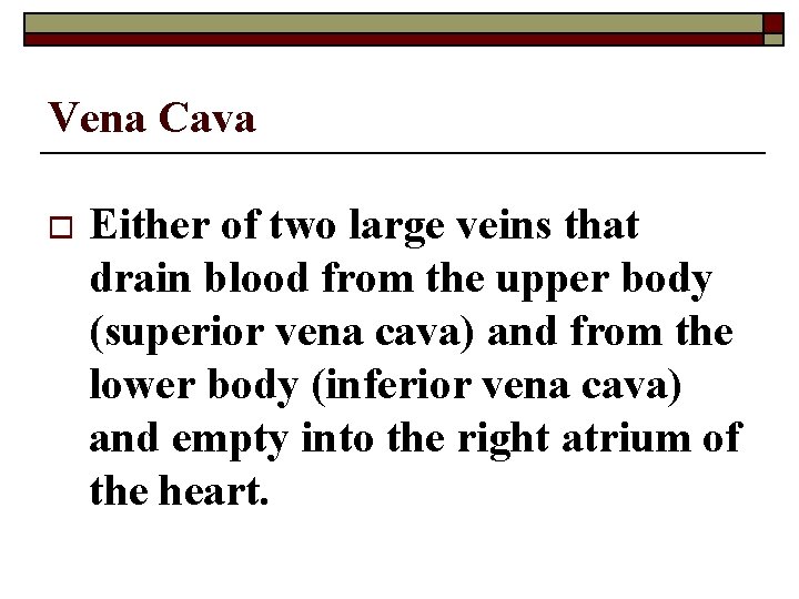 Vena Cava o Either of two large veins that drain blood from the upper